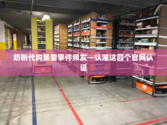 奶粉代购暴雷事件频发—认准这四个官网认证 奶粉代购暴雷事件频发—认准这四个官网认证