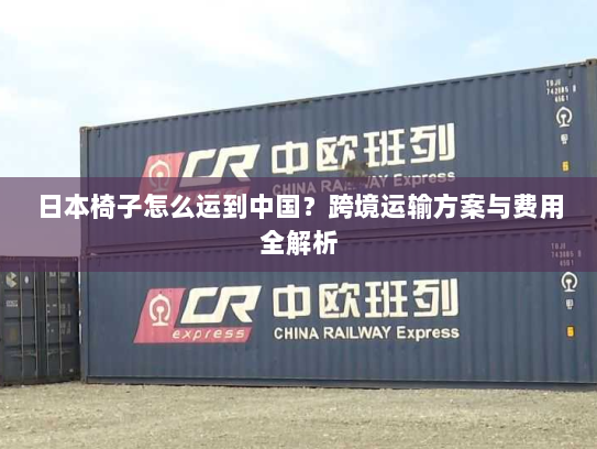 日本椅子怎么运到中国?跨境运输方案与费用全解析 日本椅子怎么运到中国?跨境运输方案与费用全解析