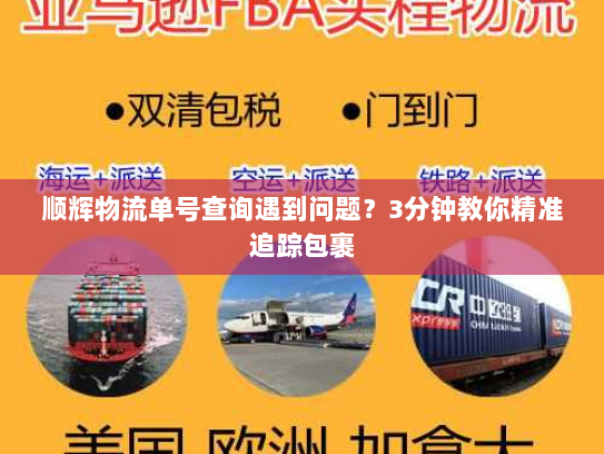 顺辉物流单号查询遇到问题?3分钟教你精准追踪包裹 顺辉物流单号查询遇到问题?3分钟教你精准追踪包裹