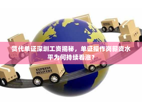 货代单证深圳工资揭秘,单证操作岗薪资水平为何持续看涨? 货代单证深圳工资揭秘,单证操作岗薪资水平为何持续看涨?