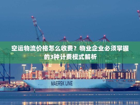 空运物流价格怎么收费?物业企业必须掌握的3种计费模式解析 空运物流价格怎么收费?物业企业必须掌握的3种计费模式解析