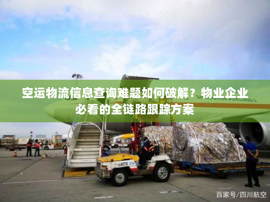 空运物流信息查询难题如何破解？物业企业必看的全链路跟踪方案