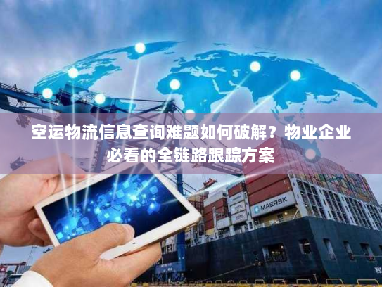 空运物流信息查询难题如何破解？物业企业必看的全链路跟踪方案