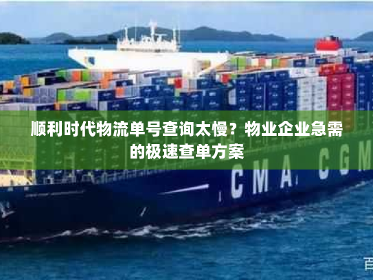 顺利时代物流单号查询太慢?物业企业急需的极速查单方案 顺利时代物流单号查询太慢?物业企业急需的极速查单方案