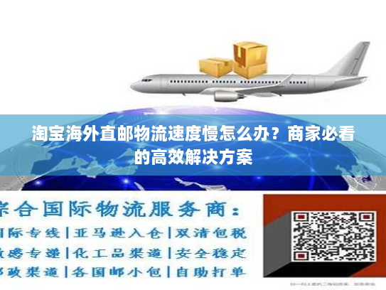 淘宝海外直邮物流速度慢怎么办?商家必看的高效解决方案 淘宝海外直邮物流速度慢怎么办?商家必看的高效解决方案