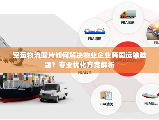空运物流图片如何解决物业企业跨国运输难题?专业优化方案解析 空运物流图片如何解决物业企业跨国运输难题?专业优化方案解析