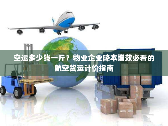 空运多少钱一斤?物业企业降本增效必看的航空货运计价指南 空运多少钱一斤?物业企业降本增效必看的航空货运计价指南