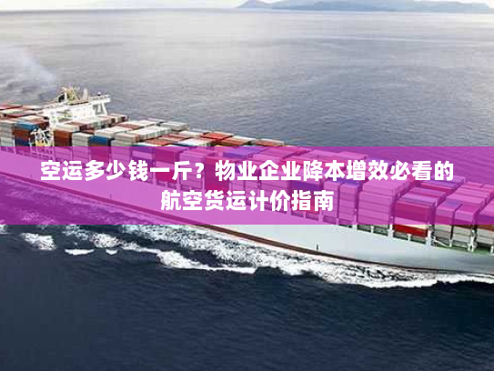 空运多少钱一斤?物业企业降本增效必看的航空货运计价指南 空运多少钱一斤?物业企业降本增效必看的航空货运计价指南
