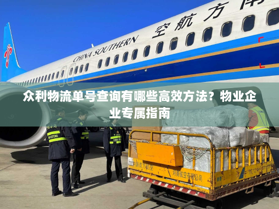 众利物流单号查询有哪些高效方法？物业企业专属指南