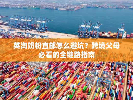 英淘奶粉直邮怎么避坑？跨境父母必看的全链路指南