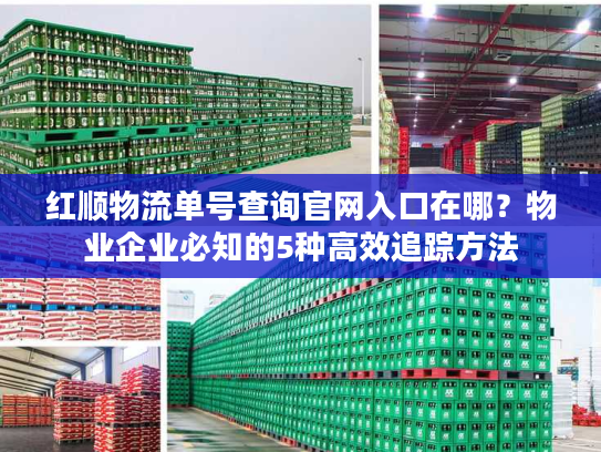 红顺物流单号查询官网入口在哪？物业企业必知的5种高效追踪方法