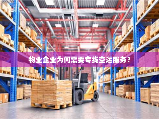 物业企业为何需要专线空运服务? 物业企业为何需要专线空运服务?