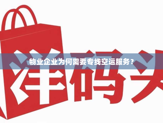 物业企业为何需要专线空运服务? 物业企业为何需要专线空运服务?