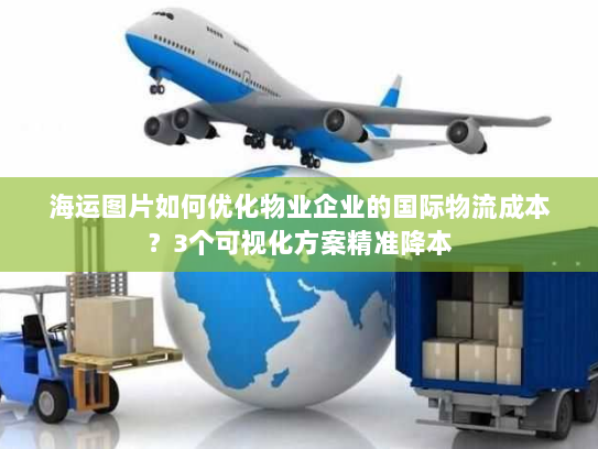 海运图片如何优化物业企业的国际物流成本？3个可视化方案精准降本