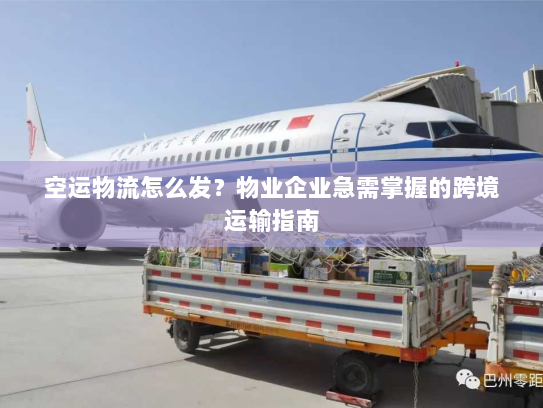 空运物流怎么发?物业企业急需掌握的跨境运输指南 空运物流怎么发?物业企业急需掌握的跨境运输指南