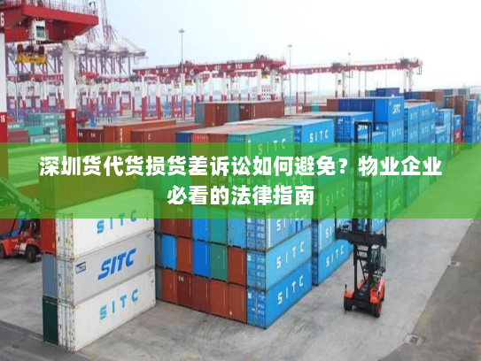 深圳货代货损货差诉讼如何避免?物业企业必看的法律指南 深圳货代货损货差诉讼如何避免?物业企业必看的法律指南