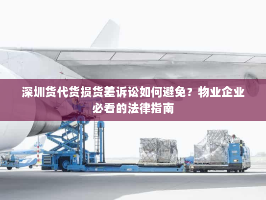 深圳货代货损货差诉讼如何避免?物业企业必看的法律指南 深圳货代货损货差诉讼如何避免?物业企业必看的法律指南