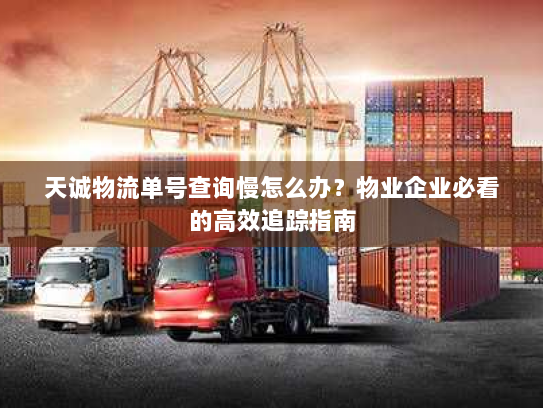 天诚物流单号查询慢怎么办?物业企业必看的高效追踪指南 天诚物流单号查询慢怎么办?物业企业必看的高效追踪指南