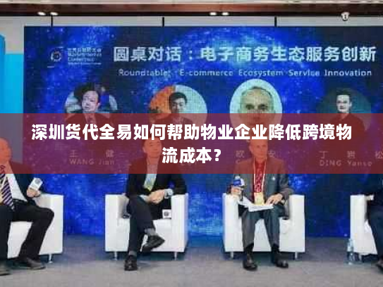 深圳货代全易如何帮助物业企业降低跨境物流成本? 深圳货代全易如何帮助物业企业降低跨境物流成本?