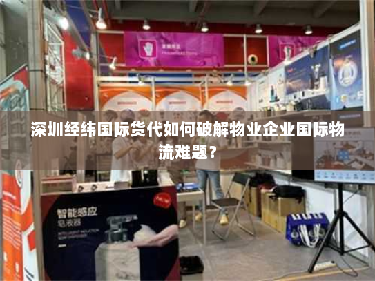 深圳经纬国际货代如何破解物业企业国际物流难题？