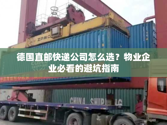 德国直邮快递公司怎么选?物业企业必看的避坑指南 德国直邮快递公司怎么选?物业企业必看的避坑指南
