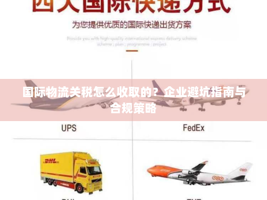 国际物流关税怎么收取的？企业避坑指南与合规策略