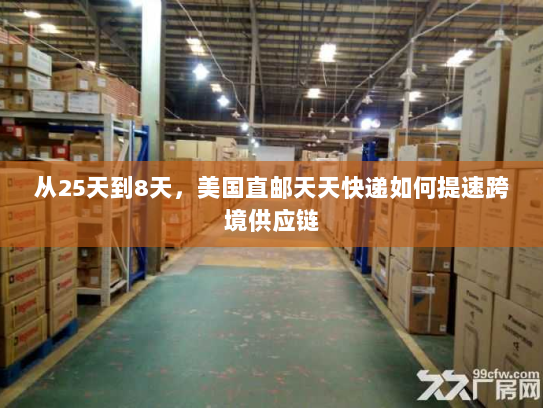 从25天到8天，美国直邮天天快递如何提速跨境供应链