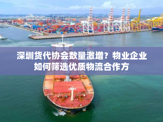 深圳货代协会数量激增？物业企业如何筛选优质物流合作方