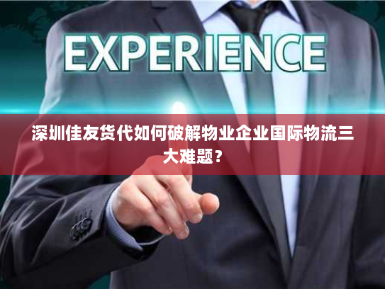 深圳佳友货代如何破解物业企业国际物流三大难题? 深圳佳友货代如何破解物业企业国际物流三大难题?