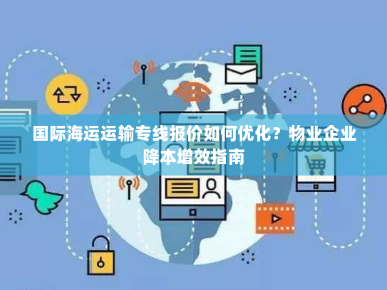 国际海运运输专线报价如何优化？物业企业降本增效指南