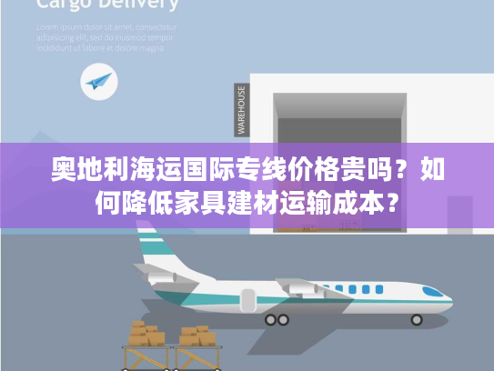 奥地利海运国际专线价格贵吗？如何降低家具建材运输成本？