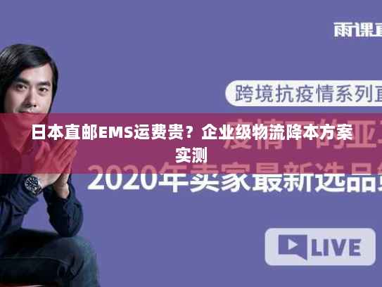 日本直邮EMS运费贵？企业级物流降本方案实测