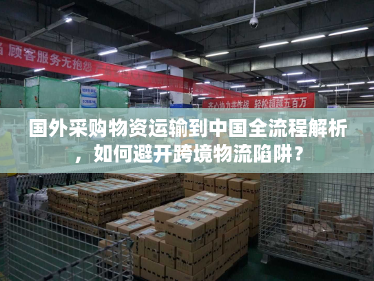 国外采购物资运输到中国全流程解析，如何避开跨境物流陷阱？