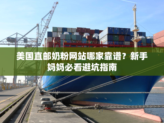 美国直邮奶粉网站哪家靠谱？新手妈妈必看避坑指南