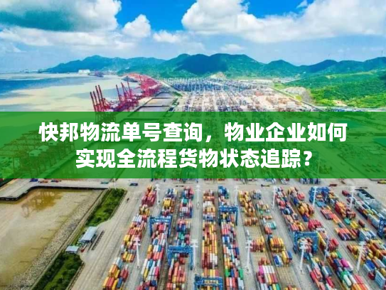 快邦物流单号查询，物业企业如何实现全流程货物状态追踪？