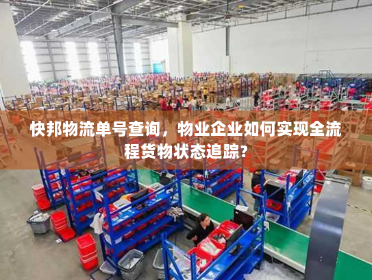 快邦物流单号查询，物业企业如何实现全流程货物状态追踪？