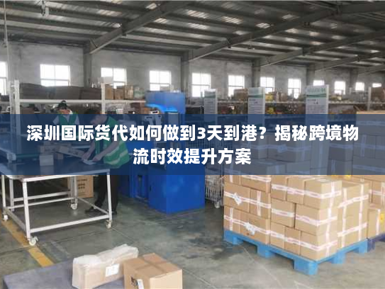 深圳国际货代如何做到3天到港?揭秘跨境物流时效提升方案 深圳国际货代如何做到3天到港?揭秘跨境物流时效提升方案