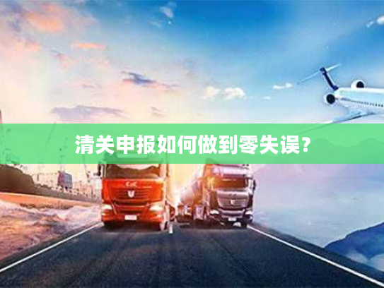 清关申报如何做到零失误？