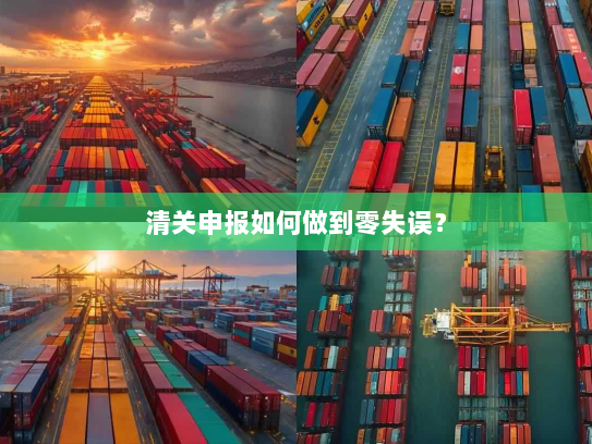 清关申报如何做到零失误? 清关申报如何做到零失误?