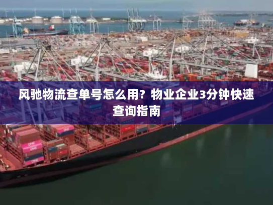 风驰物流查单号怎么用？物业企业3分钟快速查询指南