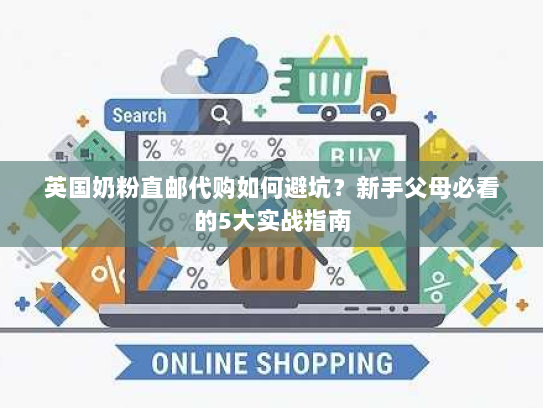 英国奶粉直邮代购如何避坑？新手父母必看的5大实战指南