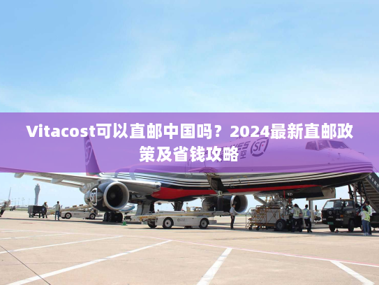 Vitacost可以直邮中国吗?2024最新直邮政策及省钱攻略 Vitacost可以直邮中国吗?2024最新直邮政策及省钱攻略