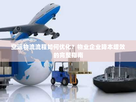 空运物流流程如何优化?物业企业降本增效的完整指南 空运物流流程如何优化?物业企业降本增效的完整指南