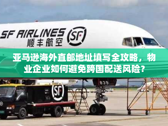 亚马逊海外直邮地址填写全攻略，物业企业如何避免跨国配送风险？