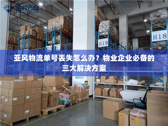 亚风物流单号丢失怎么办？物业企业必备的三大解决方案
