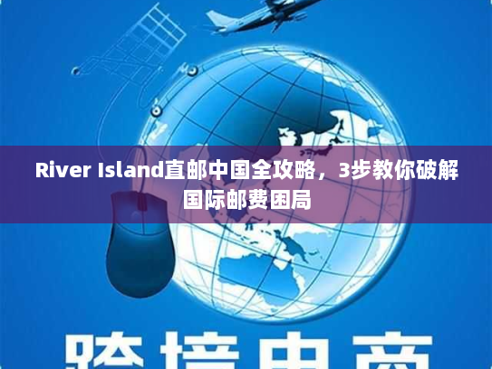 River Island直邮中国全攻略，3步教你破解国际邮费困局