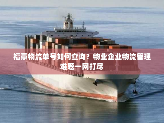福豪物流单号如何查询？物业企业物流管理难题一网打尽