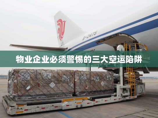 物业企业必须警惕的三大空运陷阱 物业企业必须警惕的三大空运陷阱