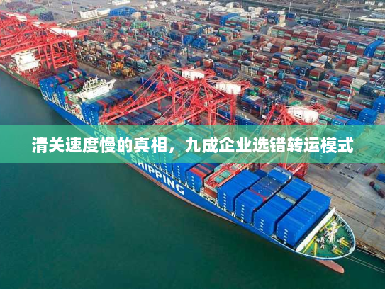 清关速度慢的真相,九成企业选错转运模式 清关速度慢的真相,九成企业选错转运模式