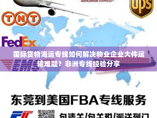 国际货物海运专线如何解决物业企业大件运输难题?非洲专线经验分享 国际货物海运专线如何解决物业企业大件运输难题?非洲专线经验分享